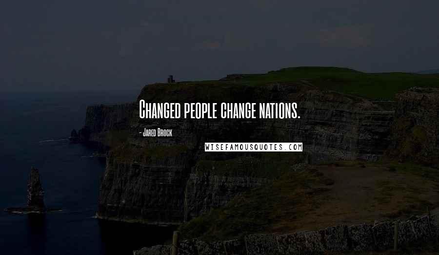 Jared Brock Quotes: Changed people change nations.