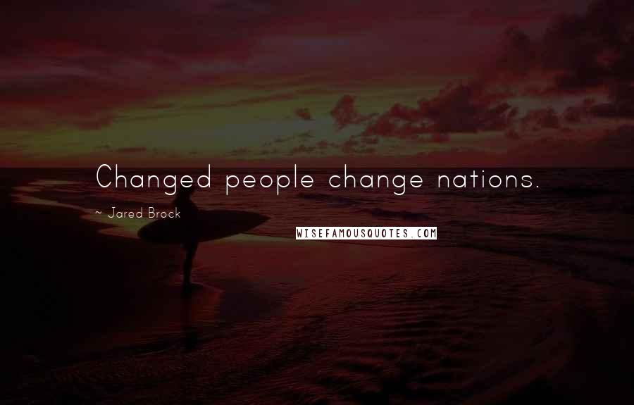 Jared Brock Quotes: Changed people change nations.