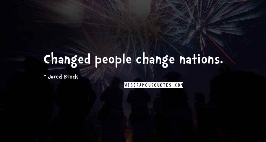 Jared Brock Quotes: Changed people change nations.