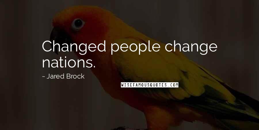 Jared Brock Quotes: Changed people change nations.