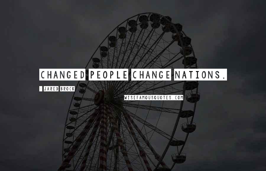 Jared Brock Quotes: Changed people change nations.