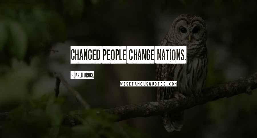 Jared Brock Quotes: Changed people change nations.