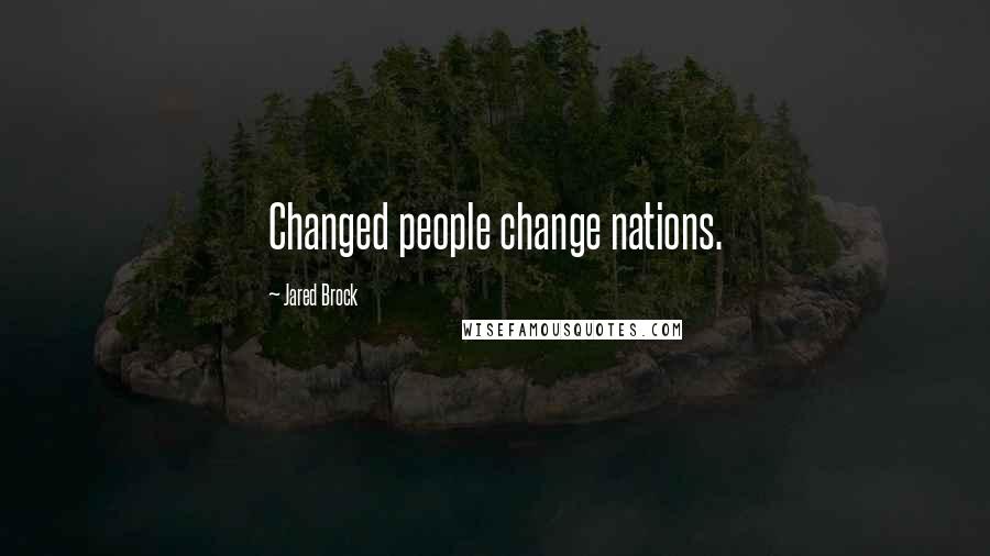 Jared Brock Quotes: Changed people change nations.