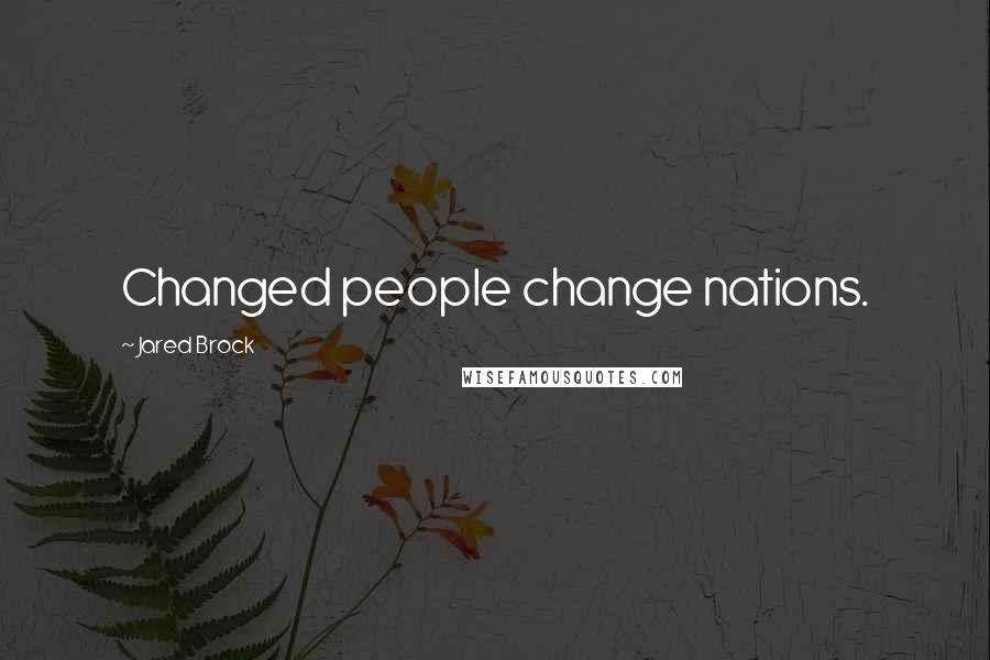 Jared Brock Quotes: Changed people change nations.