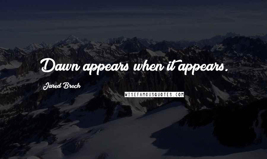 Jared Brock Quotes: Dawn appears when it appears.