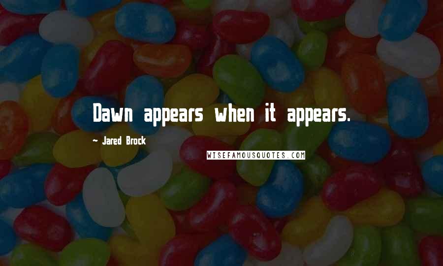 Jared Brock Quotes: Dawn appears when it appears.