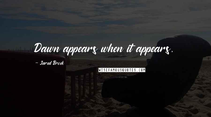 Jared Brock Quotes: Dawn appears when it appears.