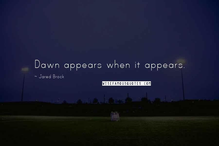 Jared Brock Quotes: Dawn appears when it appears.