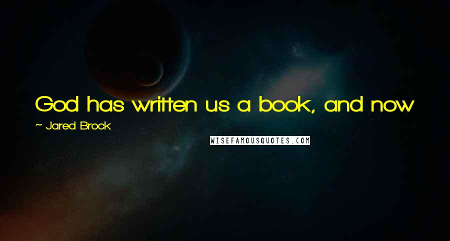 Jared Brock Quotes: God has written us a book, and now we have the opportunity to respond with our words and actions.