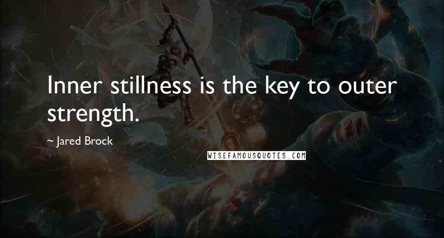 Jared Brock Quotes: Inner stillness is the key to outer strength.