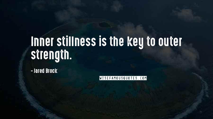 Jared Brock Quotes: Inner stillness is the key to outer strength.