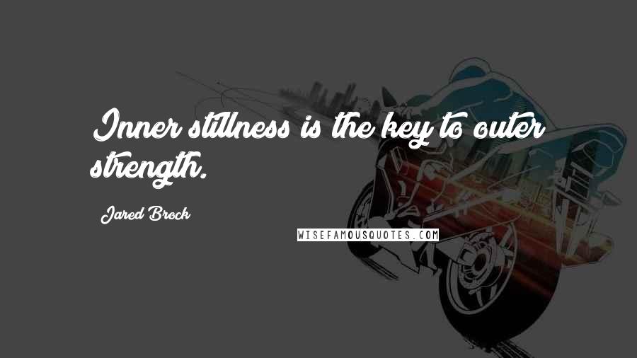 Jared Brock Quotes: Inner stillness is the key to outer strength.