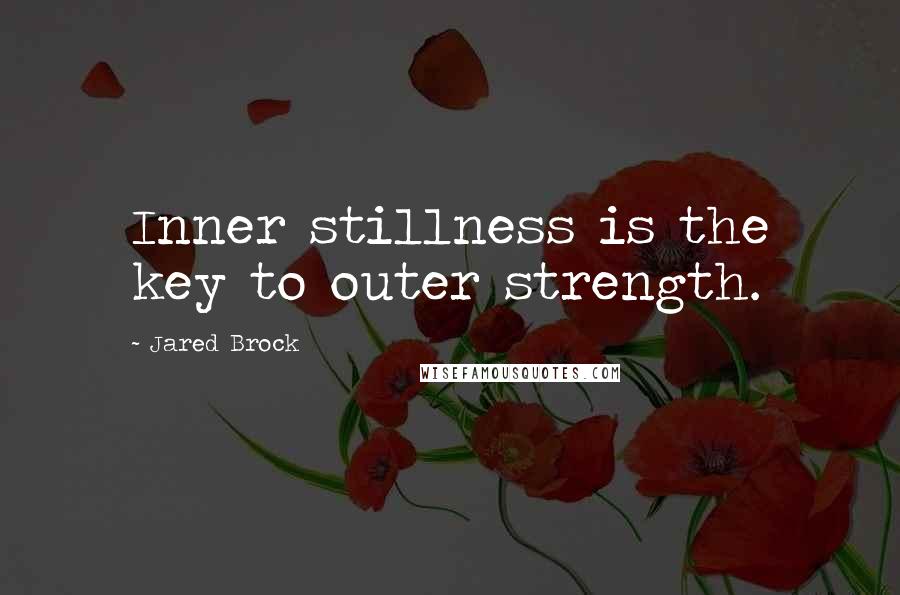 Jared Brock Quotes: Inner stillness is the key to outer strength.