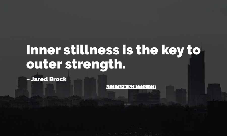Jared Brock Quotes: Inner stillness is the key to outer strength.