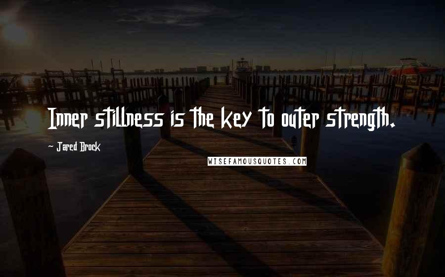 Jared Brock Quotes: Inner stillness is the key to outer strength.