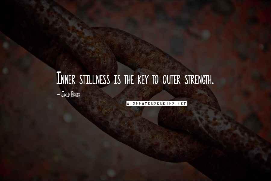 Jared Brock Quotes: Inner stillness is the key to outer strength.