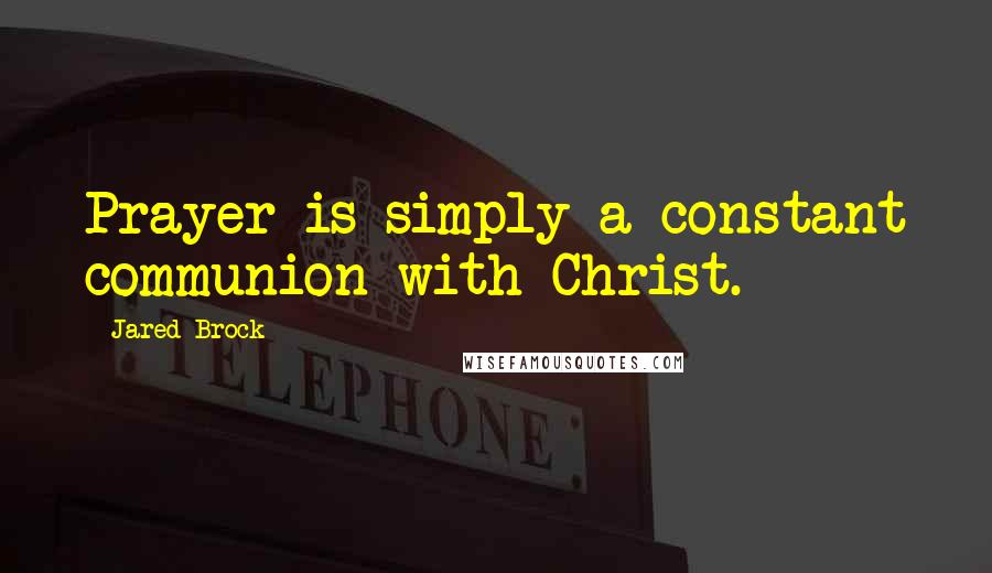 Jared Brock Quotes: Prayer is simply a constant communion with Christ.