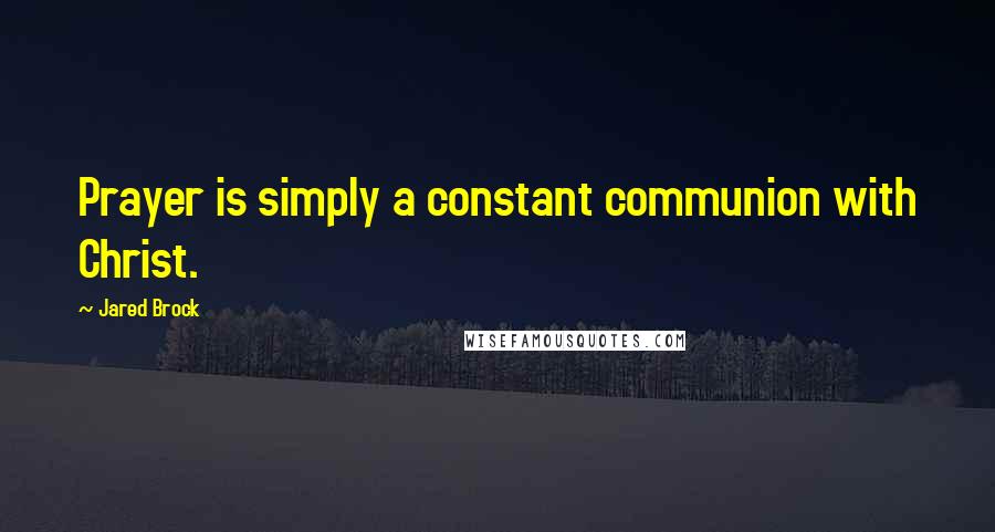 Jared Brock Quotes: Prayer is simply a constant communion with Christ.