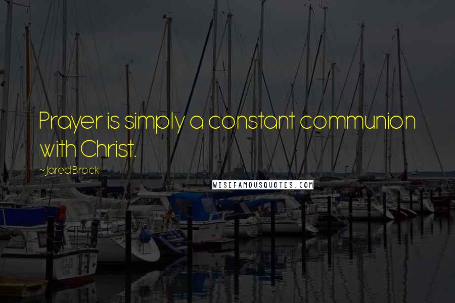 Jared Brock Quotes: Prayer is simply a constant communion with Christ.