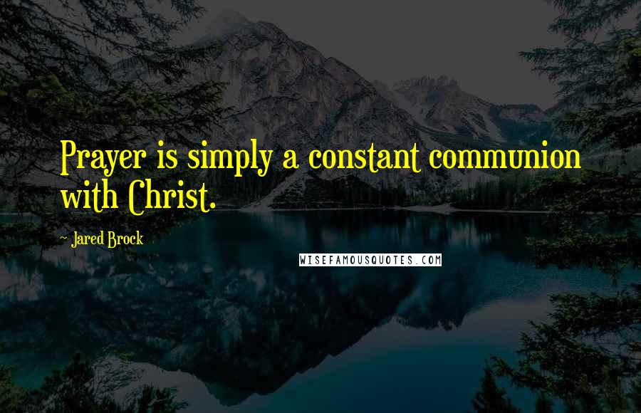 Jared Brock Quotes: Prayer is simply a constant communion with Christ.