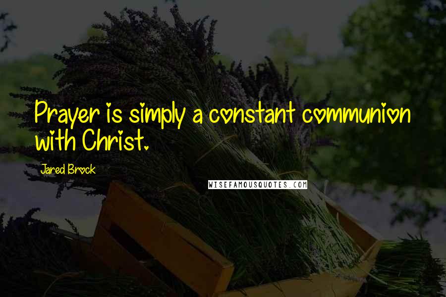 Jared Brock Quotes: Prayer is simply a constant communion with Christ.