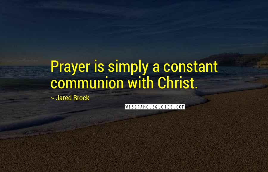 Jared Brock Quotes: Prayer is simply a constant communion with Christ.