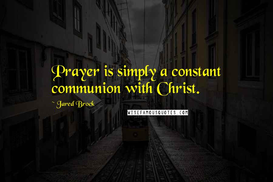 Jared Brock Quotes: Prayer is simply a constant communion with Christ.