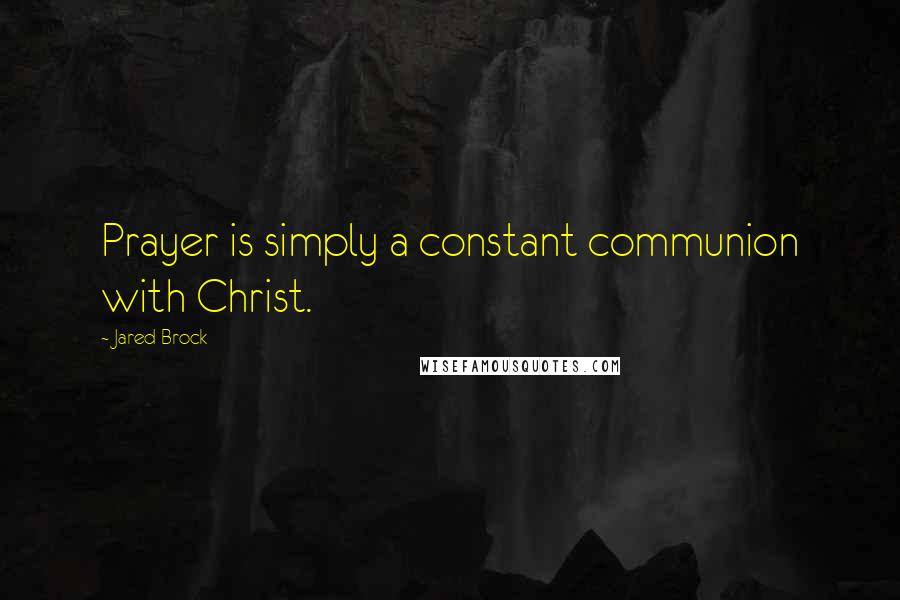 Jared Brock Quotes: Prayer is simply a constant communion with Christ.