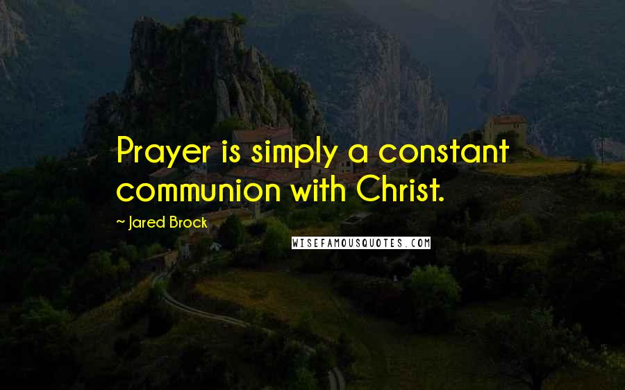 Jared Brock Quotes: Prayer is simply a constant communion with Christ.