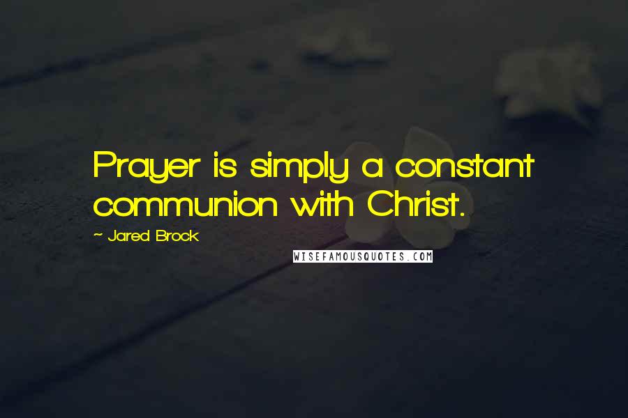 Jared Brock Quotes: Prayer is simply a constant communion with Christ.