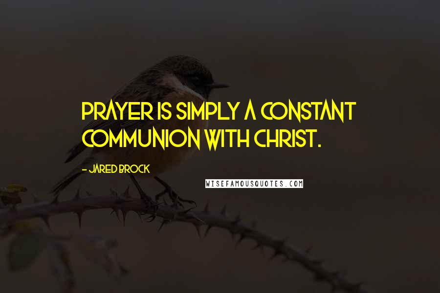 Jared Brock Quotes: Prayer is simply a constant communion with Christ.