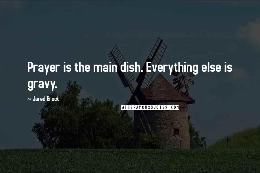 Jared Brock Quotes: Prayer is the main dish. Everything else is gravy.