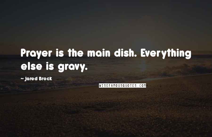Jared Brock Quotes: Prayer is the main dish. Everything else is gravy.
