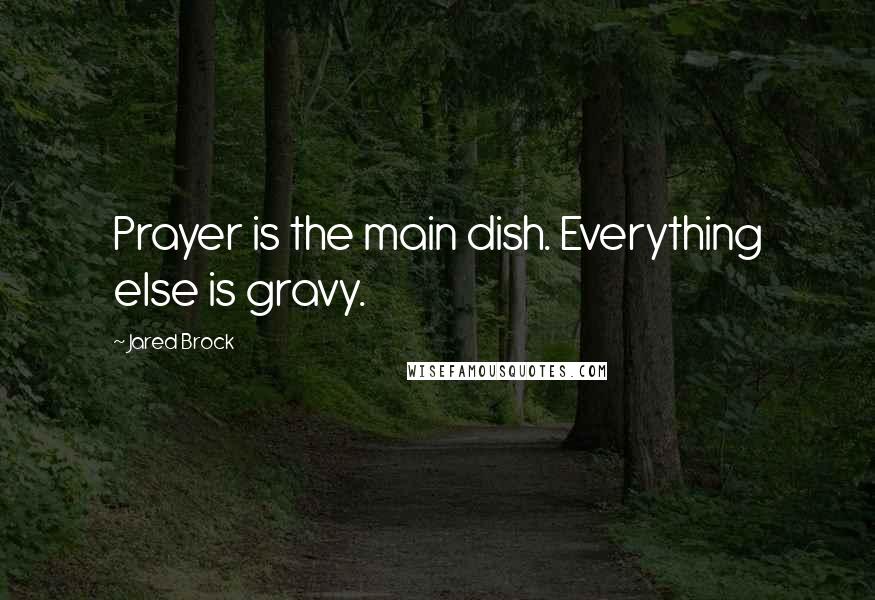 Jared Brock Quotes: Prayer is the main dish. Everything else is gravy.
