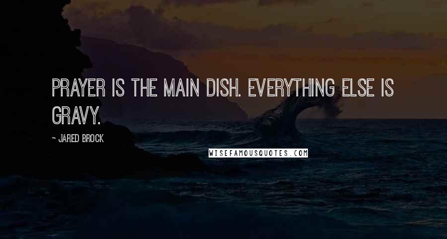 Jared Brock Quotes: Prayer is the main dish. Everything else is gravy.