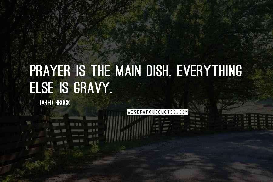 Jared Brock Quotes: Prayer is the main dish. Everything else is gravy.
