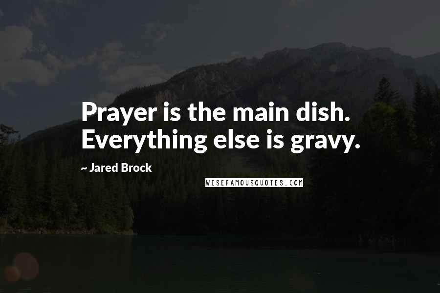 Jared Brock Quotes: Prayer is the main dish. Everything else is gravy.