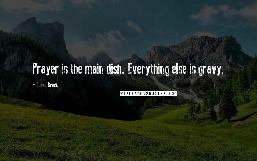 Jared Brock Quotes: Prayer is the main dish. Everything else is gravy.