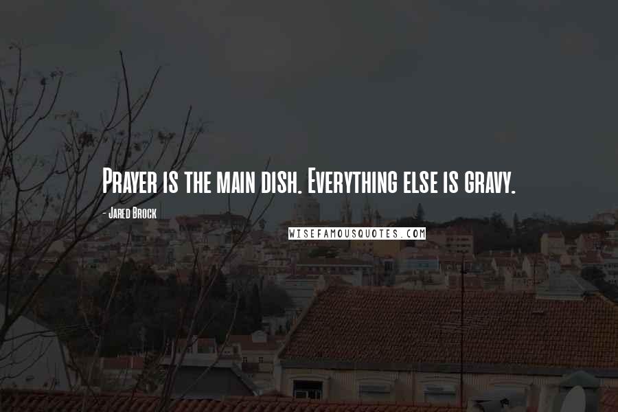 Jared Brock Quotes: Prayer is the main dish. Everything else is gravy.