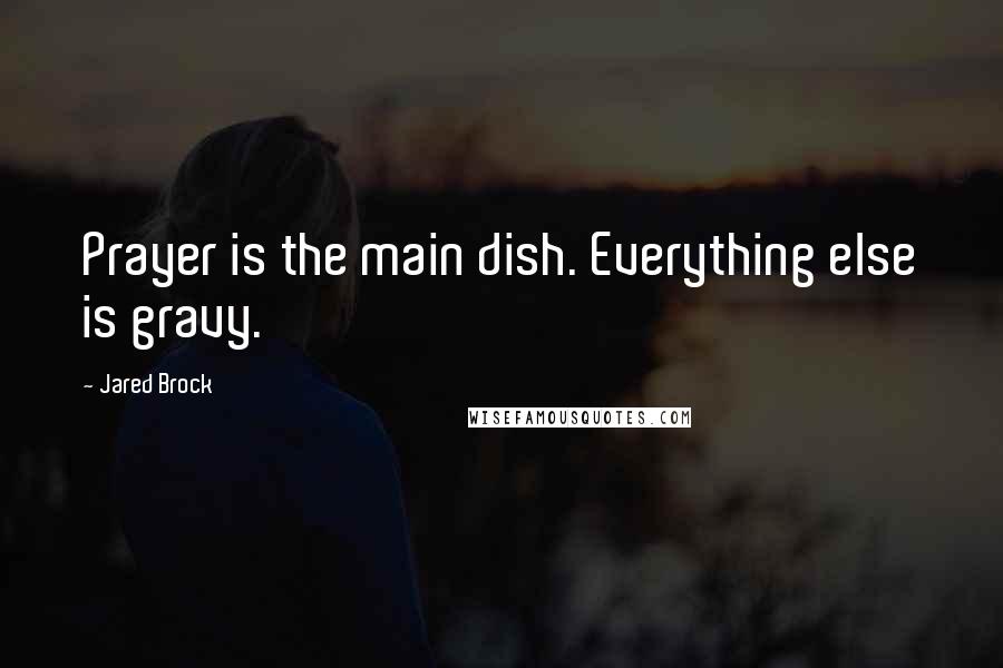 Jared Brock Quotes: Prayer is the main dish. Everything else is gravy.