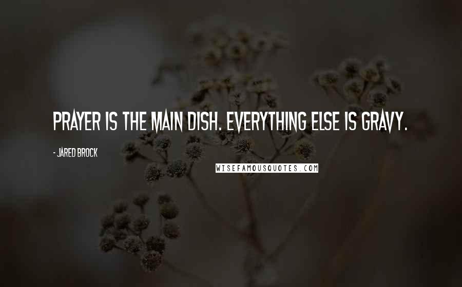 Jared Brock Quotes: Prayer is the main dish. Everything else is gravy.