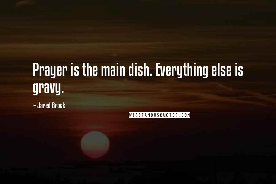 Jared Brock Quotes: Prayer is the main dish. Everything else is gravy.