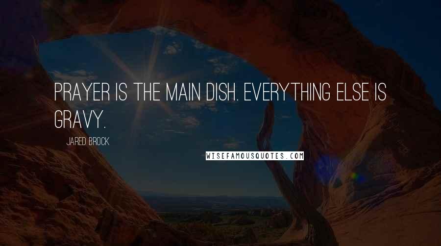 Jared Brock Quotes: Prayer is the main dish. Everything else is gravy.