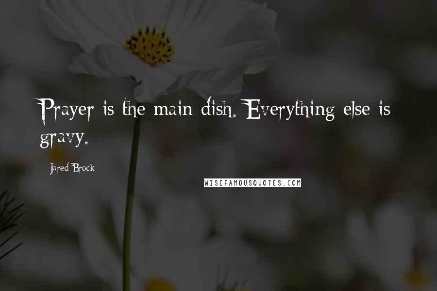 Jared Brock Quotes: Prayer is the main dish. Everything else is gravy.