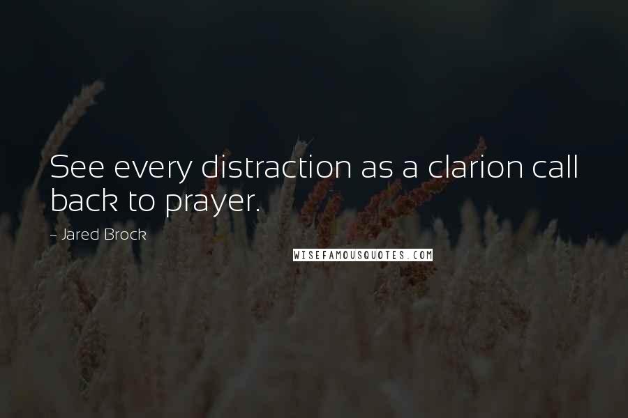 Jared Brock Quotes: See every distraction as a clarion call back to prayer.