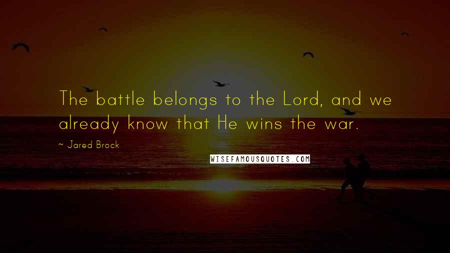 Jared Brock Quotes: The battle belongs to the Lord, and we already know that He wins the war.