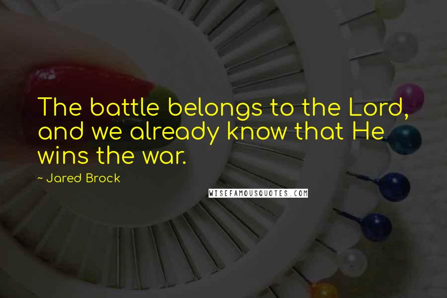 Jared Brock Quotes: The battle belongs to the Lord, and we already know that He wins the war.