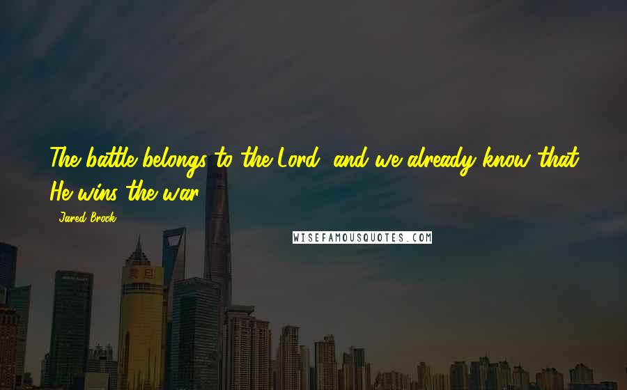 Jared Brock Quotes: The battle belongs to the Lord, and we already know that He wins the war.