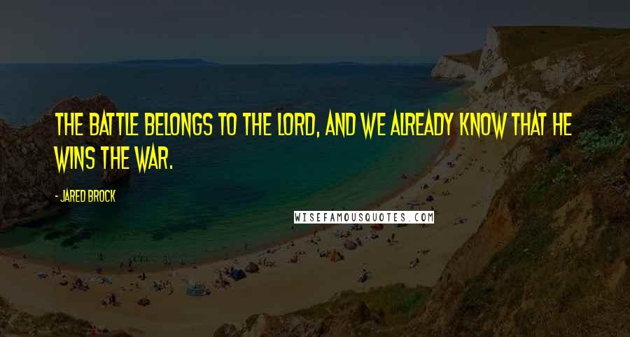 Jared Brock Quotes: The battle belongs to the Lord, and we already know that He wins the war.