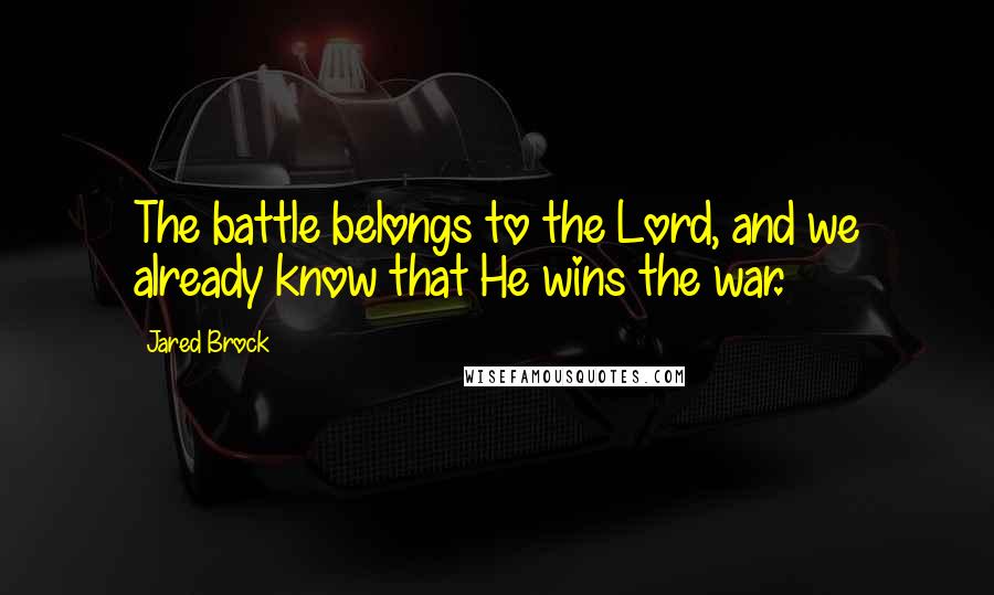 Jared Brock Quotes: The battle belongs to the Lord, and we already know that He wins the war.